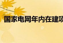 国家电网年内在建项目总投资将突破万亿元