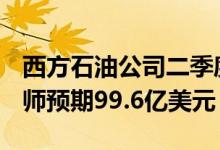 西方石油公司二季度净销售106.8亿美元分析师预期99.6亿美元