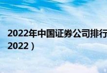 2022年中国证券公司排行榜前十名（国内十大证券公司排名2022）