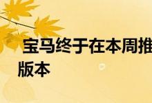  宝马终于在本周推出了其3系和4系车型的M版本 