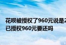花呗被授权了960元说是2年,不知到底多长时间 买手机花呗已授权960元要还吗