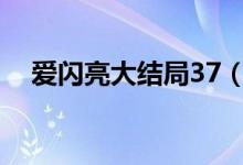 爱闪亮大结局37（爱闪亮大结局是多少）