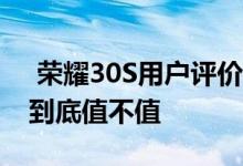  荣耀30S用户评价再出炉麒麟820售2399起到底值不值 