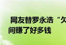  网友替罗永浩“欠几个亿”愤慨罗永浩：中间赚了好多钱 