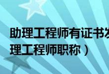 助理工程师有证书发吗（怎么查询我有没有助理工程师职称）