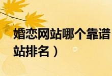 婚恋网站哪个靠谱（2021年国内十大婚恋网站排名）