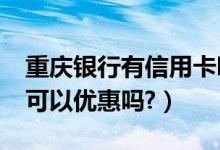 重庆银行有信用卡吗?（重庆银行信用卡吃饭可以优惠吗?）