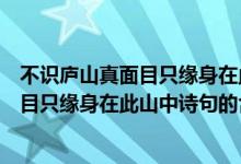 不识庐山真面目只缘身在此山中诗句的意思（不识庐山真面目只缘身在此山中诗句的含义是）