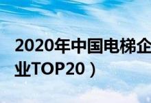 2020年中国电梯企业排名（2020国内电梯企业TOP20）