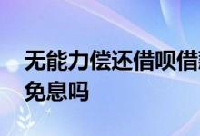无能力偿还借呗借款 借呗无力偿还可以申请免息吗