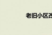  老旧小区改造按下加速键 