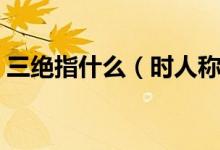 三绝指什么（时人称顾恺之为“虎头三绝”）
