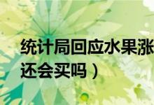 统计局回应水果涨价（鲜果涨价超过10%你还会买吗）