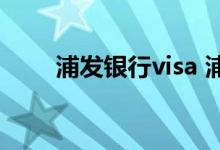 浦发银行visa 浦发可以办visa卡吗 