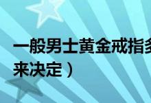 一般男士黄金戒指多少克（根据自己实际情况来决定）