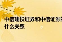 中信建投证券和中信证券的区别 中信建投证券和中信证券是什么关系 