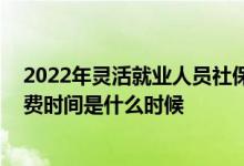 2022年灵活就业人员社保缴费怎么交 灵活就业人员社保缴费时间是什么时候 
