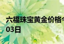 六福珠宝黄金价格今天多少一克 2022年08月03日