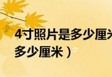 4寸照片是多少厘米乘多少厘米（4寸照片是多少厘米）
