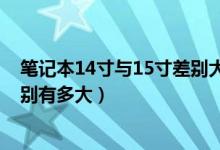 笔记本14寸与15寸差别大吗（14寸和15寸笔记本屏幕的差别有多大）