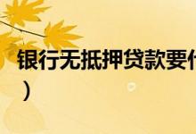 银行无抵押贷款要什么条件（银行无抵押贷款）