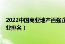 2022中国商业地产百强企业榜单（2022年中国商业地产企业排名）