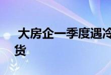  大房企一季度遇冷 新政刺激4月开始集中推货 