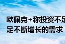 欧佩克+称投资不足导致石油供应有限难以满足不断增长的需求