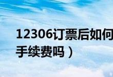 12306订票后如何取票（换取纸质车票需要手续费吗）