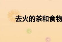 去火的茶和食物（去火的茶有哪些）