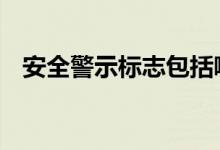  安全警示标志包括哪些 安全警示标志大全 
