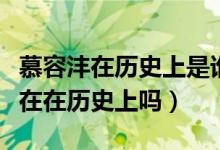 慕容沣在历史上是谁（真的有慕容沣这个人存在在历史上吗）