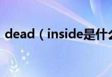 dead（inside是什么意思 有引申的意思吗）