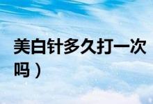 美白针多久打一次（打美白针是按疗程收费的吗）
