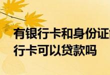 有银行卡和身份证能贷款吗 只有身份证跟银行卡可以贷款吗