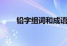 铅字组词和成语（铅字组词有哪些）