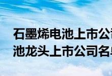 石墨烯电池上市公司有哪些2022年石墨烯电池龙头上市公司名单