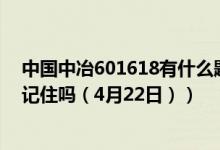 中国中冶601618有什么题材（中国中冶股票今日价多少你记住吗（4月22日））