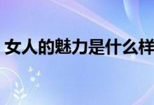 女人的魅力是什么样子（女人的魅力是什么）
