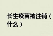 长生疫苗被注销（涉及18款疫苗产品问题是什么）