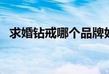 求婚钻戒哪个品牌好（一克拉钻戒多少钱）