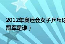 2012年奥运会女子乒乓球冠军（2012年奥运会女子乒乓球冠军是谁）