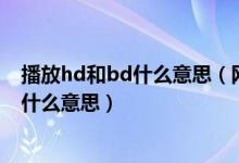播放hd和bd什么意思（网上电影BD版本和HD版本分别是什么意思）