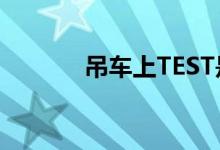 吊车上TEST是（什么意思啊）