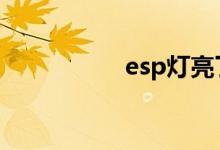  esp灯亮了是什么原因 