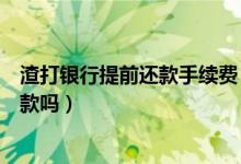 渣打银行提前还款手续费（渣打银行信用卡提现可以最低还款吗）