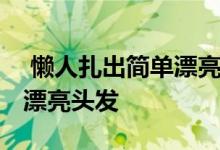  懒人扎出简单漂亮头发中长发 懒人扎出简单漂亮头发 