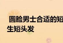  圆脸男士合适的短发发型图片 颜值在线的男生短头发 