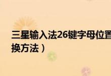 三星输入法26键字母位置变了（三星E638输入法的快捷切换方法）