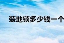 装地锁多少钱一个（你知道怎么使用吗）
